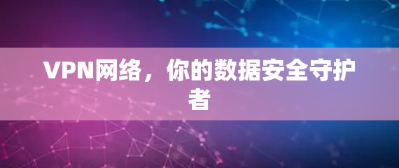 VPN网络，你的数据安全守护者