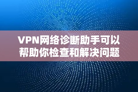 VPN网络诊断助手可以帮助你检查和解决问题，以下是常见的配置步骤和注意事项