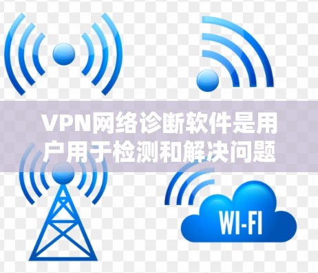 VPN网络诊断软件是用户用于检测和解决问题的工具，主要包括以下几类