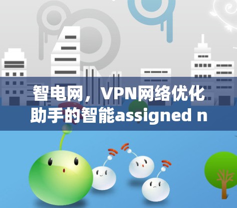 智电网,VPN网络优化助手的智能assigned network optimization(ANP)策略