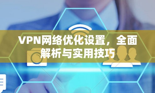 VPN网络优化设置，全面解析与实用技巧