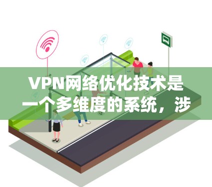 VPN网络优化技术是一个多维度的系统，涉及设备配置、协议选择、网络连接优化、安全性、用户体验以及多端同步等多个方面。以下是对这些技术的详细总结和优化建议