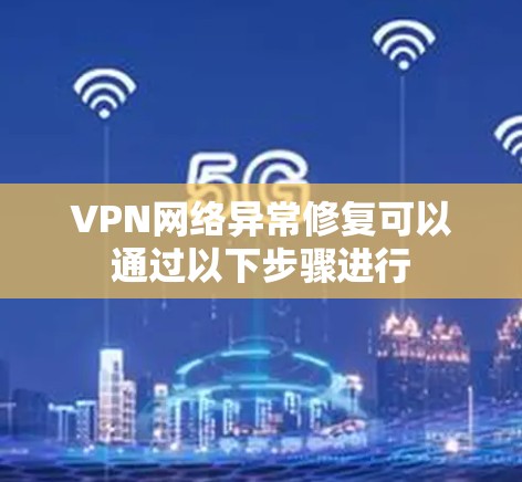 VPN网络异常修复可以通过以下步骤进行