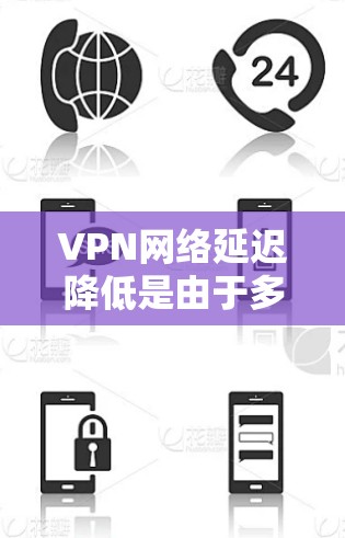 VPN网络延迟降低是由于多种因素导致的，包括服务器延迟、防火墙设置、端口管理等。以下是几种常见的解决方法