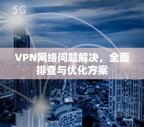 VPN网络问题解决，全面排查与优化方案