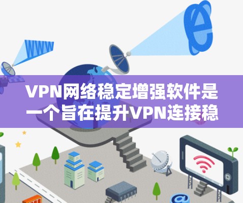 VPN网络稳定增强软件是一个旨在提升VPN连接稳定性的软件工具。它通过多种功能来检测、监控和管理网络环境，以确保VPN服务的可靠性和稳定性。以下是该软件的主要功能