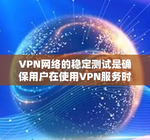 VPN网络的稳定测试是确保用户在使用VPN服务时网络可靠的关键步骤。以下是对VPN网络稳定测试的详细分析