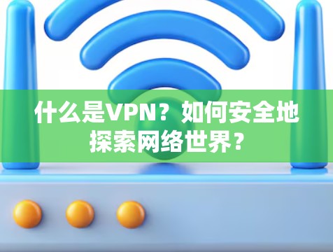 什么是VPN？如何安全地探索网络世界？