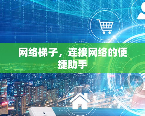 网络梯子，连接网络的便捷助手