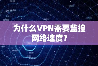 为什么VPN需要监控网络速度？