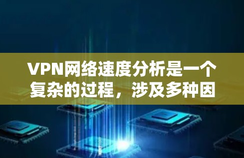 VPN网络速度分析是一个复杂的过程，涉及多种因素，包括设备配置、VPN协议、网络环境、配置设置等。以下是一些基本的分析和建议，帮助你评估VPN的性能