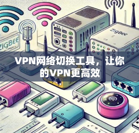 VPN网络切换工具，让你的VPN更高效