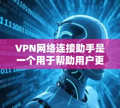 VPN网络连接助手是一个用于帮助用户更好地管理并使用VPN服务的工具，旨在提供从设置到管理的多种功能，确保访问到合法的网络服务并保护个人信息和数据的安全。以下是关于这些工具的详细信息
