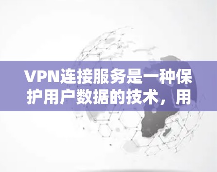 VPN连接服务是一种保护用户数据的技术,用于在本地设备访问外网网络的网站或视频,同时确保数据的安全性。以下是详细的使用步骤和信息