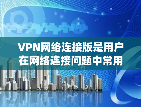VPN网络连接版是用户在网络连接问题中常用的解决方案之一,能够帮助他们访问 securely的网络资源。以下是详细介绍如何选择和配置VPN网络连接版的步骤