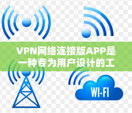 VPN网络连接版APP是一种专为用户设计的工具,允许他们在VPN网络上自定义和管理连接,以满足特定的安全和使用需求。以下是对这些APP的详细总结和分析