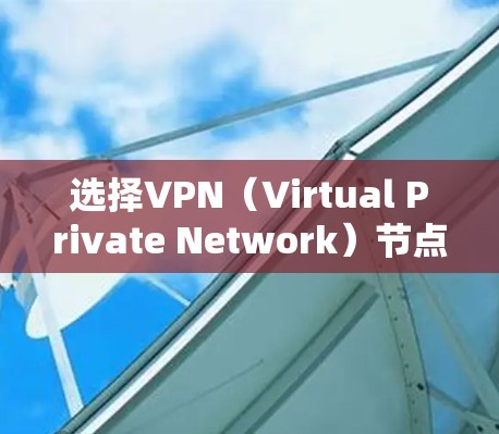 选择VPN（Virtual Private Network）节点时，需综合考虑多个因素以确保数据安全和用户体验。以下是详细的步骤和推荐