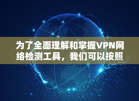 为了全面理解和掌握VPN网络检测工具,我们可以按照以下步骤进行学习和实践