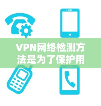VPN网络检测方法是为了保护用户和网络的安全,防止攻击和恶意活动。以下是一些常见的VPN网络检测方法