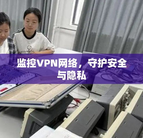 监控VPN网络，守护安全与隐私