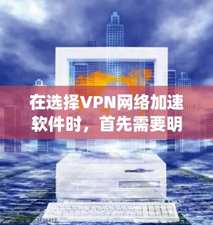 在选择VPN网络加速软件时，首先需要明确你的使用场景和需求。以下是对Point VPN、V2B VPN和Netnag VPN的详细对比