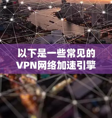以下是一些常见的VPN网络加速引擎及其作用