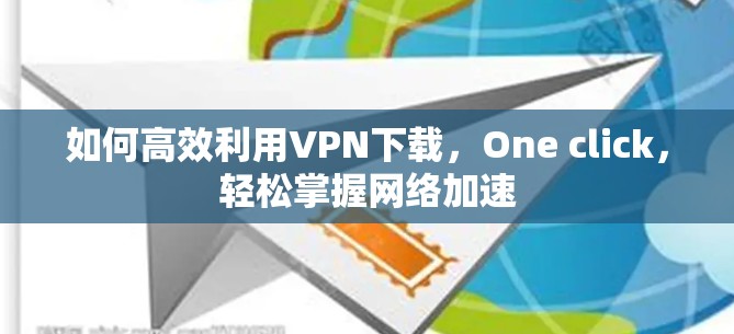 如何高效利用VPN下载，One click，轻松掌握网络加速