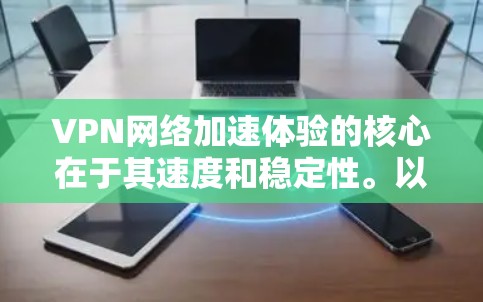 VPN网络加速体验的核心在于其速度和稳定性。以下是一些关于VPN网络加速体验的要点