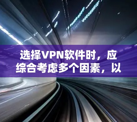 选择VPN软件时,应综合考虑多个因素,以确保最佳的体验和安全。以下是对 VPN 软件的综合推荐