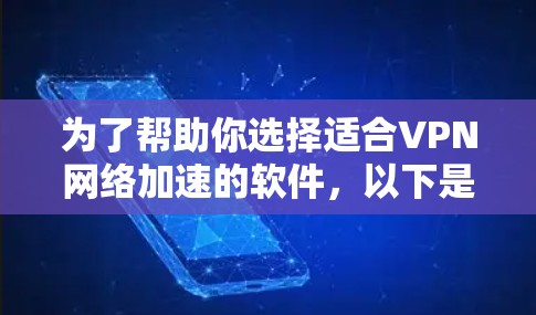 为了帮助你选择适合VPN网络加速的软件，以下是一些推荐的选项，结合你的使用习惯和需求，提供详细的建议