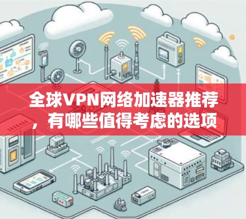 全球VPN网络加速器推荐，有哪些值得考虑的选项？
