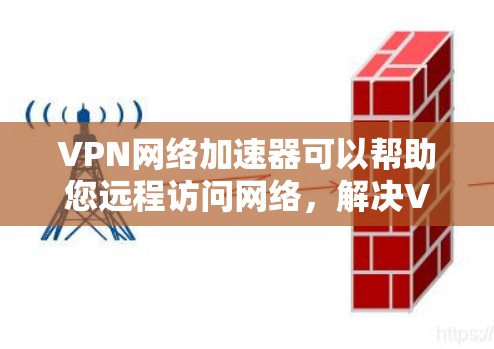 VPN网络加速器可以帮助您远程访问网络，解决VPN连接慢、数据速度慢的问题。以下是几种常用的VPN网络加速器推荐