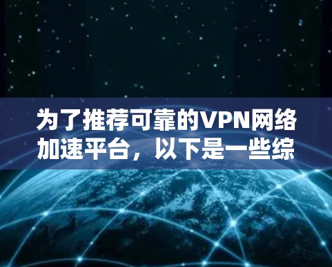 为了推荐可靠的VPN网络加速平台，以下是一些综合考虑的因素和推荐