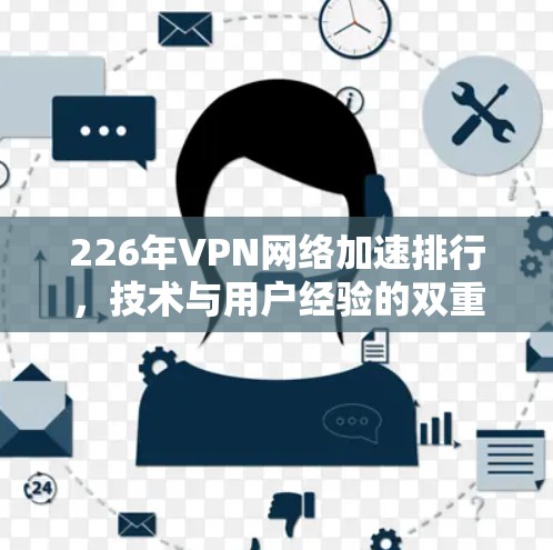 226年VPN网络加速排行，技术与用户经验的双重挑战