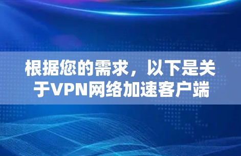 根据您的需求，以下是关于VPN网络加速客户端的详细介绍