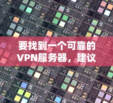 要找到一个可靠的VPN服务器，建议您参考以下步骤和建议
