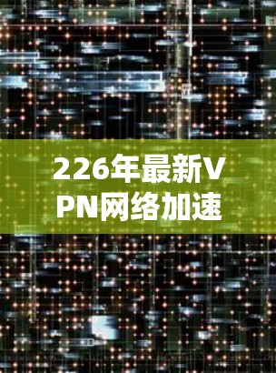 226年最新VPN网络加速客户端APP