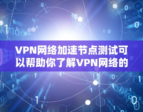 VPN网络加速节点测试可以帮助你了解VPN网络的连接稳定性、加速服务器的运行时间和连接速度,从而更好地优化VPN网络配置和性能。以下是一个测试VPN网络加速节点的步骤指南