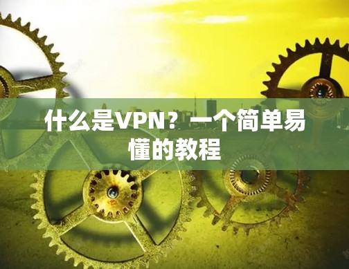 什么是VPN?一个简单易懂的教程