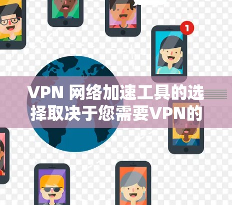 VPN 网络加速工具的选择取决于您需要VPN的类型和具体需求。以下是详细的步骤指南，帮助您选择适合自己的平台