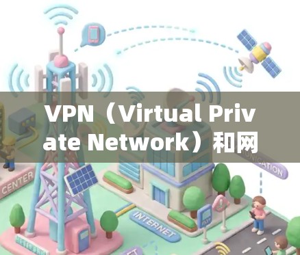 VPN（Virtual Private Network）和网络加速是现代用户在追求网络连接时常用的技术，但它们有不同的用途和功能。以下是一个清晰的步骤指南，帮助你选择和使用VPN和网络加速