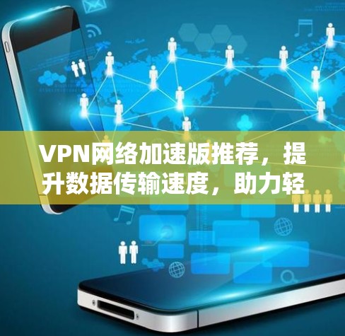 VPN网络加速版推荐,提升数据传输速度,助力轻松办公