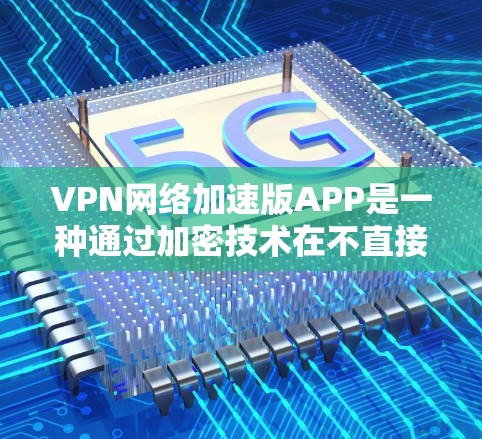 VPN网络加速版APP是一种通过加密技术在不直接连接主网的情况下快速下载VPN内容的工具。尽管这类APP在一定程度上提升了用户体验,但仍可能存在一些问题。以下是一些可能的问题及其解决方案