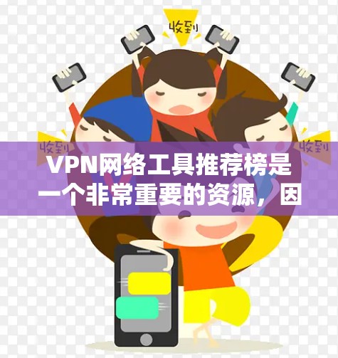 VPN网络工具推荐榜是一个非常重要的资源，因为它帮助用户找到适合自己的VPN服务。以下是根据不同的平台推荐的VPN工具列表，涵盖了多个方面，包括服务类型、安全性、设备兼容性等