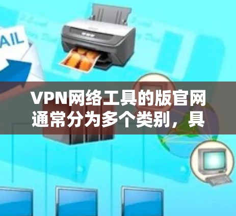 VPN网络工具的版官网通常分为多个类别，具体取决于你对VPN工具的需求和用途。以下是一些常见的VPN工具及其对应的官网