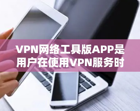 VPN网络工具版APP是用户在使用VPN服务时常用的工具，他们可能需要一个方便的软件来管理、设置和监控VPN网络。以下是关于VPN网络工具版APP的一些推荐，供您参考
