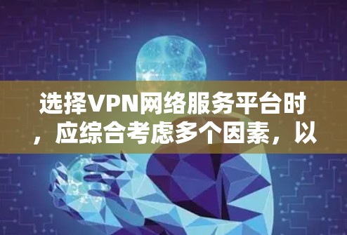选择VPN网络服务平台时,应综合考虑多个因素,以确保安全、合规和适合的使用场景。以下是综合分析后的建议