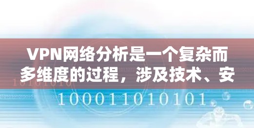 VPN网络分析是一个复杂而多维度的过程，涉及技术、安全、经济和用户体验的多个方面。以下是一些VPN网络分析的关键点和方法，帮助您更好地理解和评估VPN网络的性能、安全性和可用性