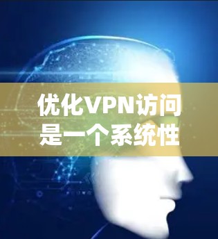 优化VPN访问是一个系统性的过程,涉及多个方面。以下是一个逐步的指南,帮助您系统地优化VPN访问