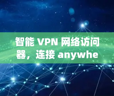 智能 VPN 网络访问器，连接 anywhere，安全无边界